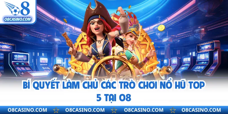 Bí quyết làm chủ các trò chơi nổ hũ top 5 tại O8 