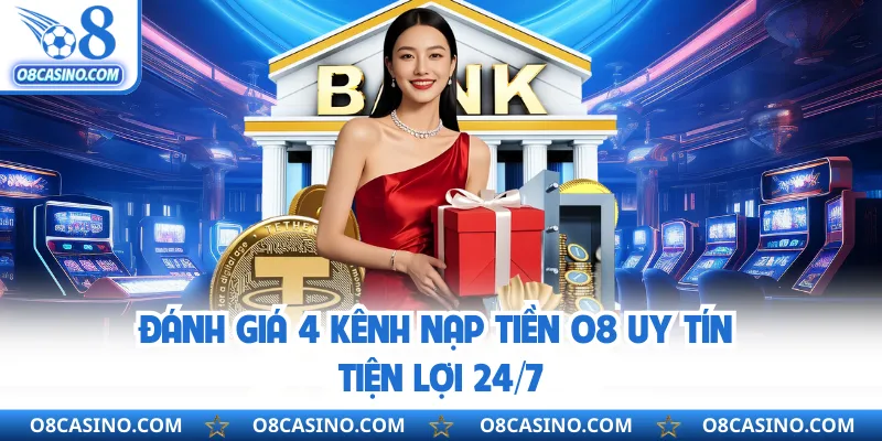 Đánh giá 4 kênh nạp tiền O8 uy tín tiện lợi 24/7