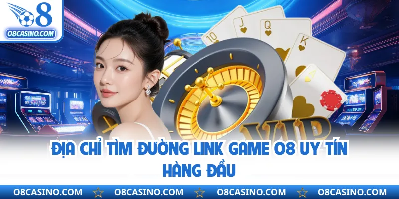 Địa chỉ tìm đường link game O8 uy tín hàng đầu 