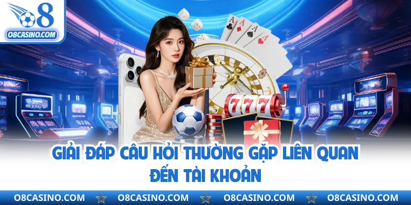 Giải đáp câu hỏi thường gặp liên quan đến tài khoản