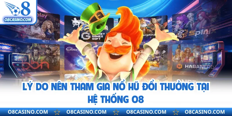 Lý do nên tham gia nổ hũ đổi thưởng tại hệ thống O8 